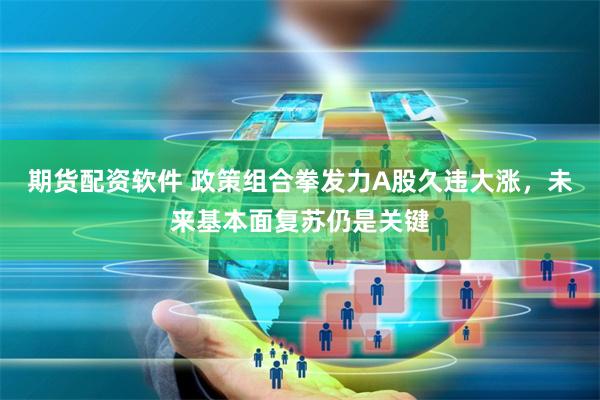 期货配资软件 政策组合拳发力A股久违大涨，未来基本面复苏仍是关键