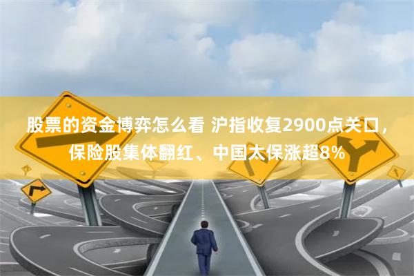 股票的资金博弈怎么看 沪指收复2900点关口，保险股集体翻红、中国太保涨超8%