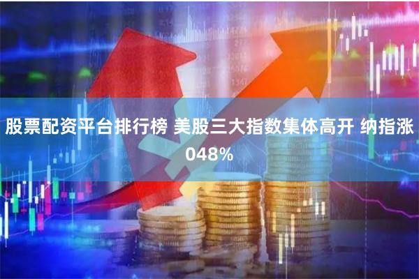 股票配资平台排行榜 美股三大指数集体高开 纳指涨048%