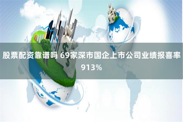 股票配资靠谱吗 69家深市国企上市公司业绩报喜率913%