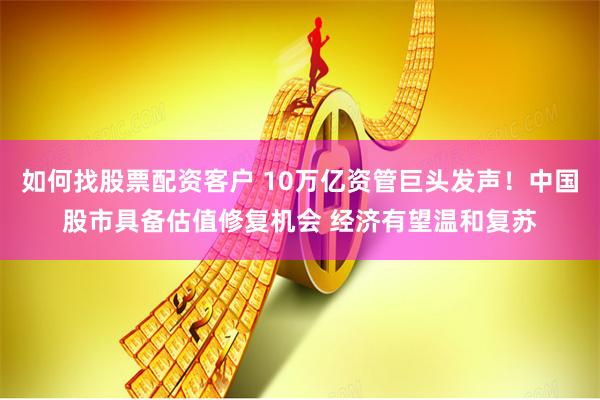 如何找股票配资客户 10万亿资管巨头发声！中国股市具备估值修复机会 经济有望温和复苏