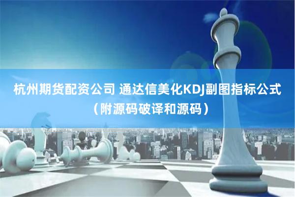 杭州期货配资公司 通达信美化KDJ副图指标公式（附源码破译和源码）