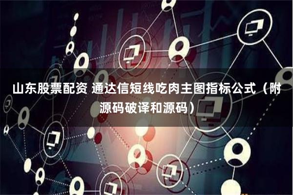 山东股票配资 通达信短线吃肉主图指标公式（附源码破译和源码）