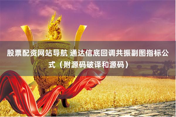 股票配资网站导航 通达信底回调共振副图指标公式（附源码破译和源码）
