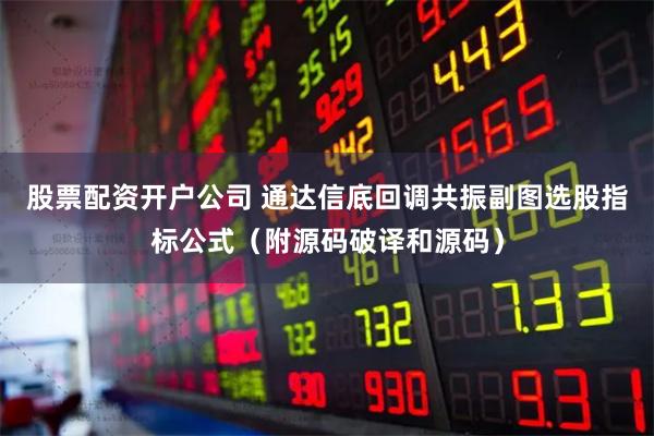 股票配资开户公司 通达信底回调共振副图选股指标公式（附源码破译和源码）