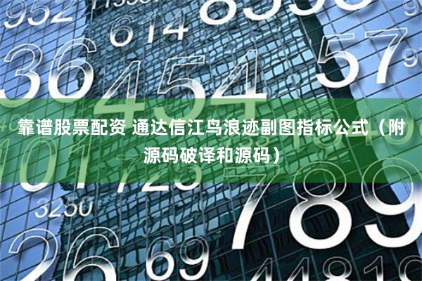 靠谱股票配资 通达信江鸟浪迹副图指标公式（附源码破译和源码）