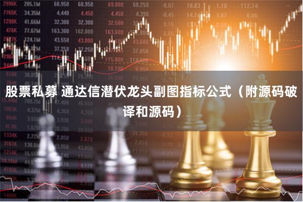 股票私募 通达信潜伏龙头副图指标公式（附源码破译和源码）