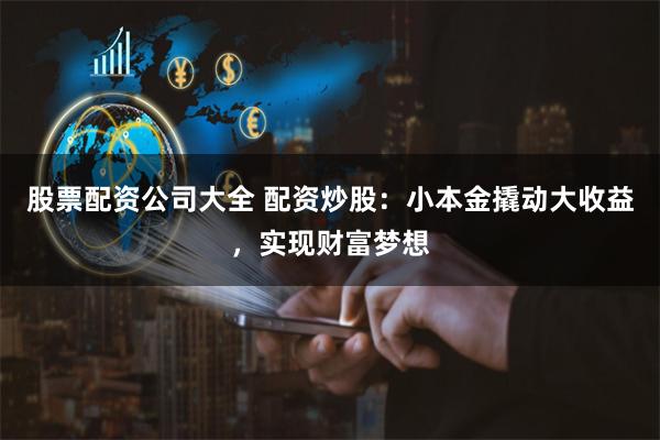 股票配资公司大全 配资炒股：小本金撬动大收益，实现财富梦想