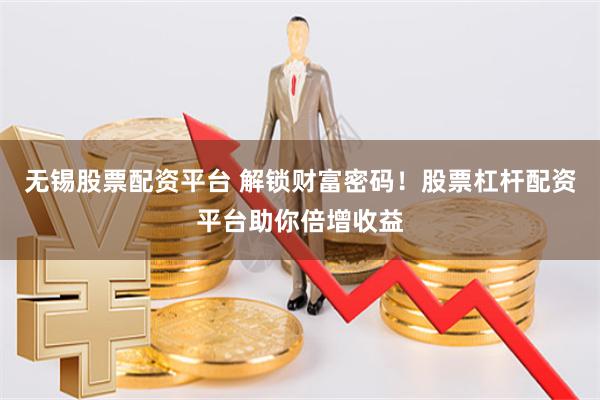 无锡股票配资平台 解锁财富密码！股票杠杆配资平台助你倍增收益