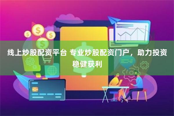 线上炒股配资平台 专业炒股配资门户，助力投资稳健获利