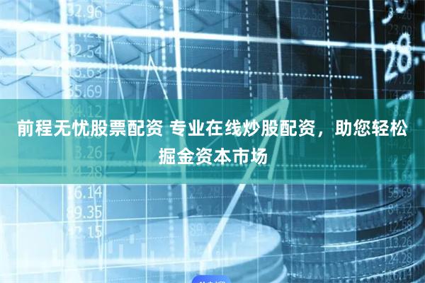 前程无忧股票配资 专业在线炒股配资，助您轻松掘金资本市场
