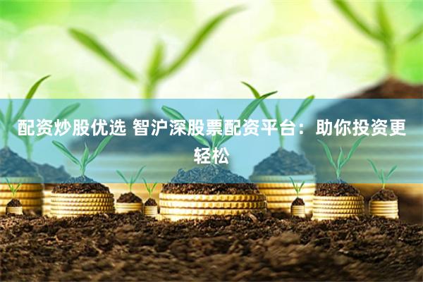 配资炒股优选 智沪深股票配资平台：助你投资更轻松