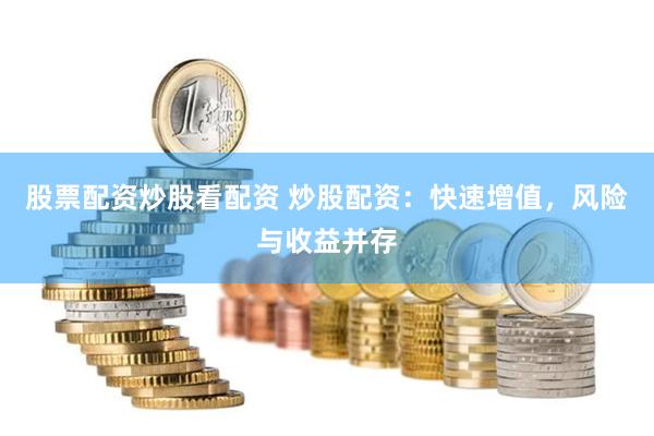 股票配资炒股看配资 炒股配资：快速增值，风险与收益并存