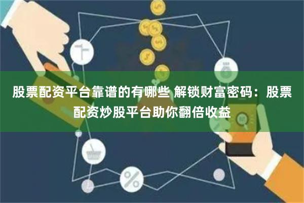 股票配资平台靠谱的有哪些 解锁财富密码：股票配资炒股平台助你翻倍收益
