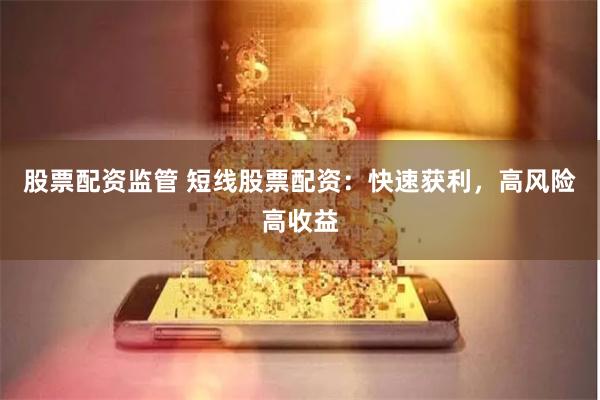 股票配资监管 短线股票配资：快速获利，高风险高收益