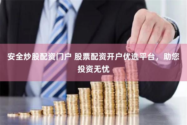 安全炒股配资门户 股票配资开户优选平台，助您投资无忧