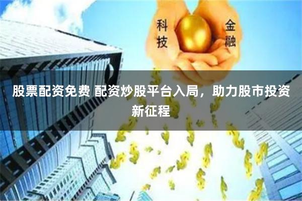 股票配资免费 配资炒股平台入局，助力股市投资新征程