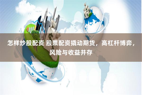 怎样炒股配资 股票配资撬动期货，高杠杆博弈，风险与收益并存