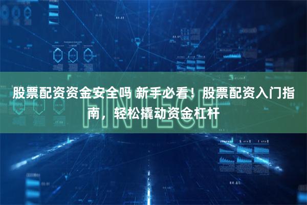 股票配资资金安全吗 新手必看！股票配资入门指南，轻松撬动资金杠杆
