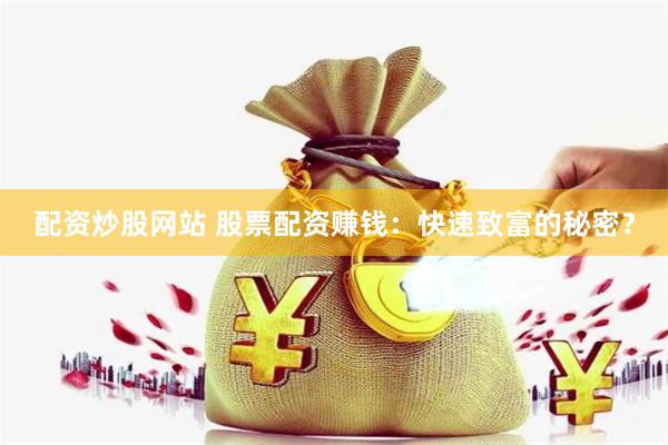 配资炒股网站 股票配资赚钱：快速致富的秘密？