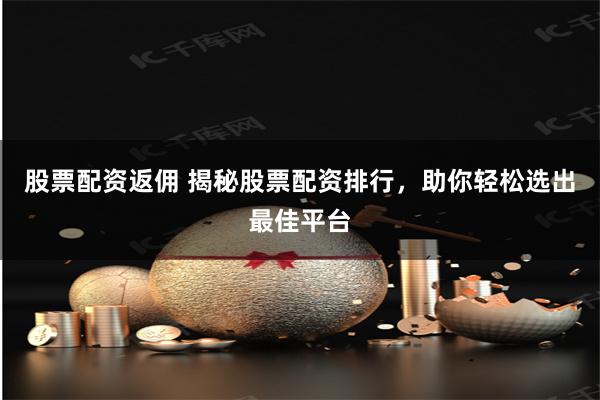 股票配资返佣 揭秘股票配资排行，助你轻松选出最佳平台
