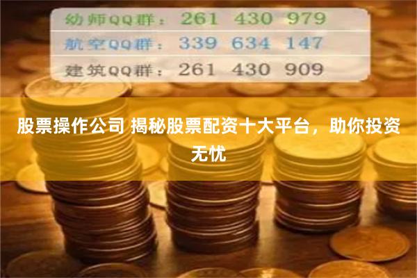 股票操作公司 揭秘股票配资十大平台，助你投资无忧