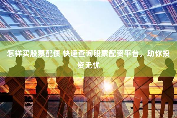 怎样买股票配债 快速查询股票配资平台，助你投资无忧