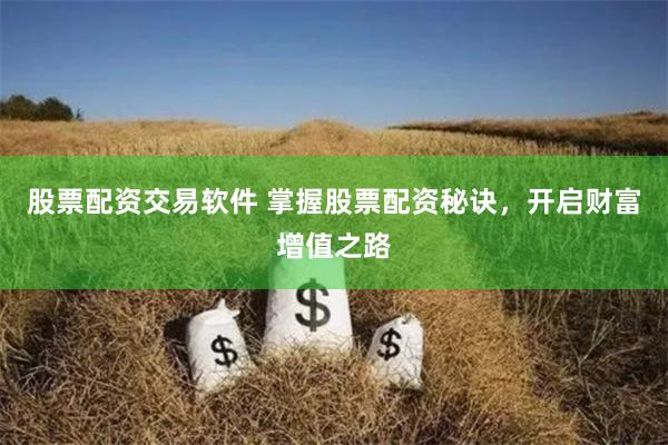 股票配资交易软件 掌握股票配资秘诀，开启财富增值之路