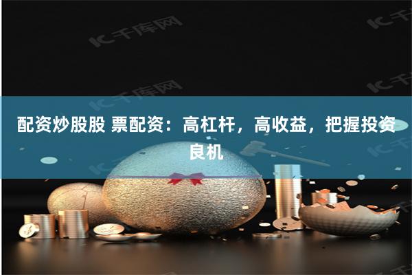 配资炒股股 票配资：高杠杆，高收益，把握投资良机