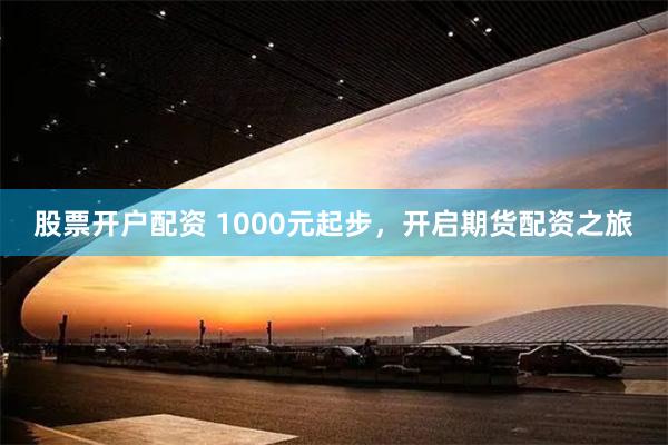 股票开户配资 1000元起步，开启期货配资之旅
