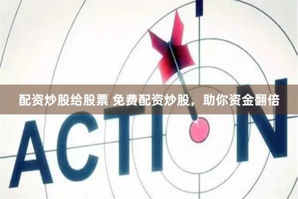 配资炒股给股票 免费配资炒股，助你资金翻倍