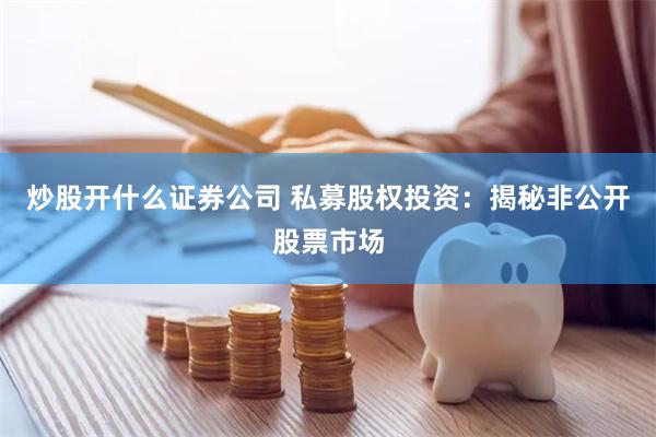 炒股开什么证券公司 私募股权投资：揭秘非公开股票市场