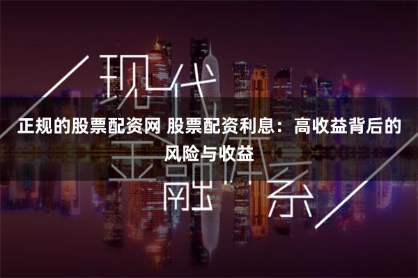 正规的股票配资网 股票配资利息：高收益背后的风险与收益