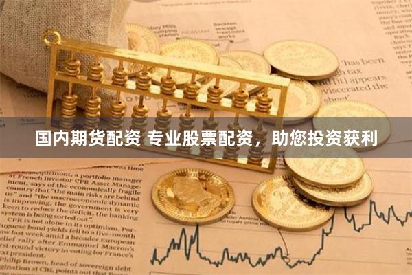 国内期货配资 专业股票配资，助您投资获利