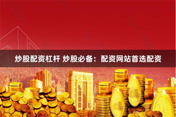 炒股配资杠杆 炒股必备：配资网站首选配资