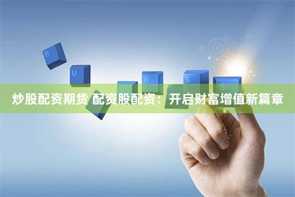 炒股配资期货 配资股配资：开启财富增值新篇章