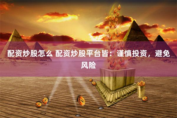 配资炒股怎么 配资炒股平台皆：谨慎投资，避免风险