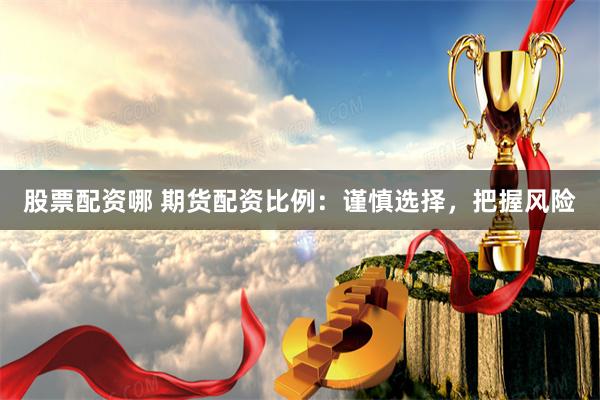 股票配资哪 期货配资比例：谨慎选择，把握风险