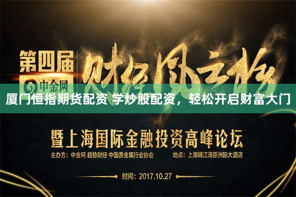 厦门恒指期货配资 学炒股配资，轻松开启财富大门