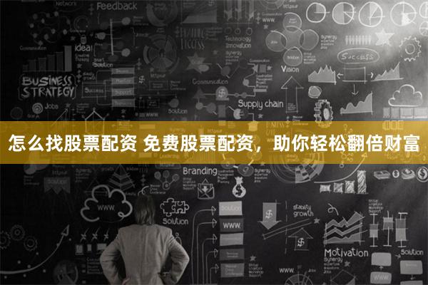 怎么找股票配资 免费股票配资，助你轻松翻倍财富