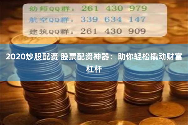 2020炒股配资 股票配资神器：助你轻松撬动财富杠杆