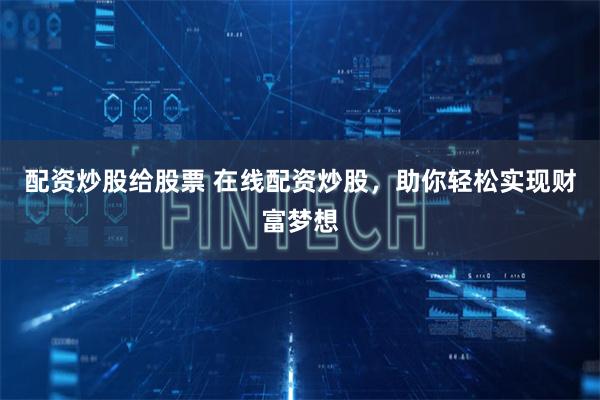 配资炒股给股票 在线配资炒股，助你轻松实现财富梦想