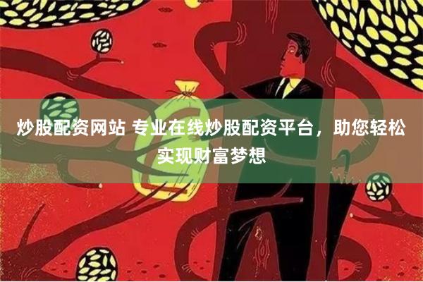 炒股配资网站 专业在线炒股配资平台，助您轻松实现财富梦想
