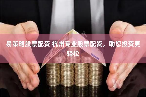 易策略股票配资 杭州专业股票配资，助您投资更轻松