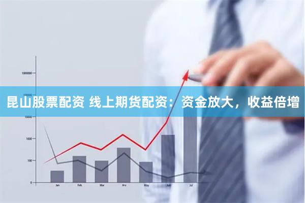 昆山股票配资 线上期货配资:资金放大,收益倍增