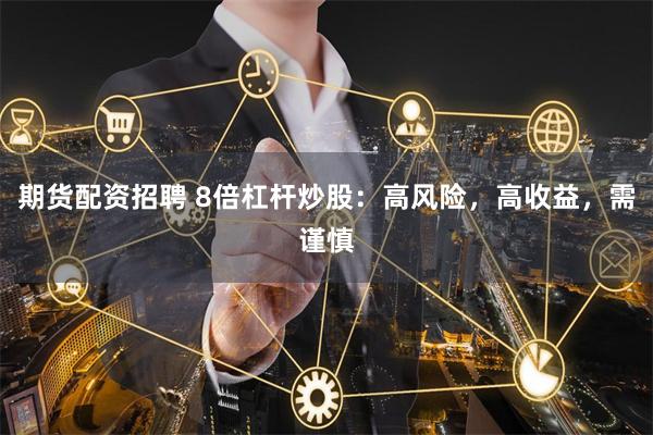 期货配资招聘 8倍杠杆炒股:高风险,高收益,需谨慎