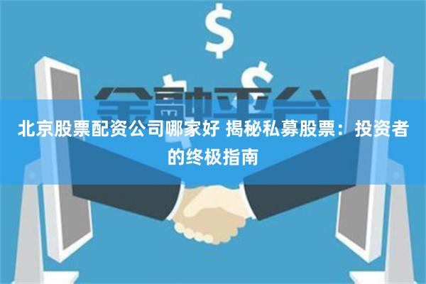 北京股票配资公司哪家好 揭秘私募股票：投资者的终极指南