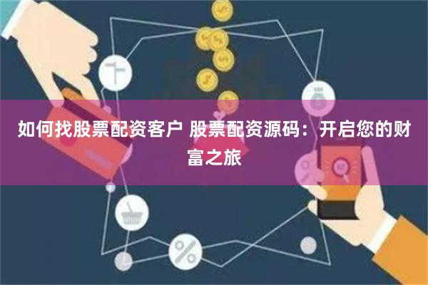 如何找股票配资客户 股票配资源码：开启您的财富之旅