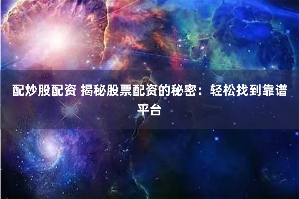 配炒股配资 揭秘股票配资的秘密:轻松找到靠谱平台